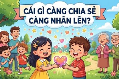 Cái gì càng chia sẻ càng nhân lên?