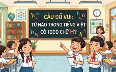 Câu đố: Từ tiếng Việt nào chứa tới 1000 chữ “H”?
