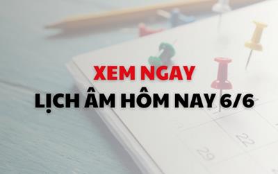 Xem ngay lịch âm dương hôm nay (6/6)