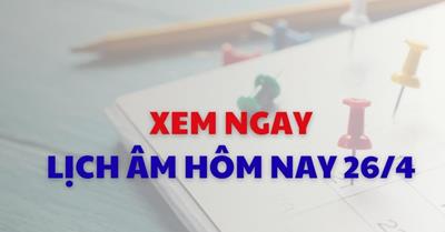 Xem lịch âm dương hôm nay 26/04