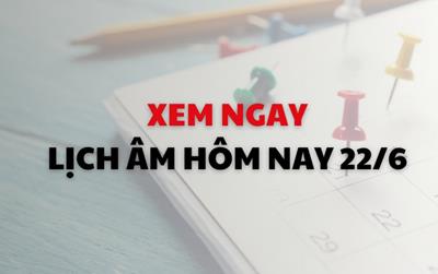 Xem ngay lịch âm dương hôm nay 22/6