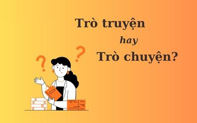 Hơn 90% người nhầm lẫn: 'Trò truyện' hay 'trò chuyện'?