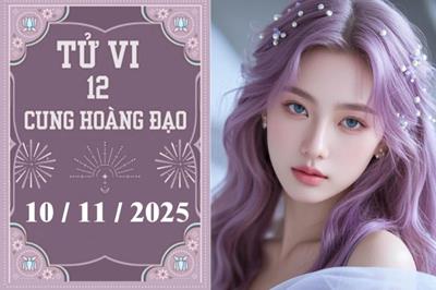 Tử vi 12 cung hoàng đạo ngày 10/11/2025: Sư Tử may mắn, Xử Nữ tài lộc