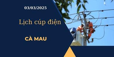 Lịch cúp điện hôm nay tại Cà Mau ngày 03/03/2025 cập nhật mới nhất